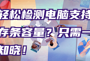 如何轻松检测电脑支持的最大内存条容量？只需一命令即可知晓！